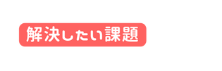 解決したい課題