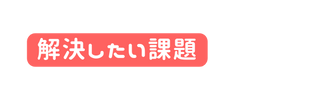 解決したい課題